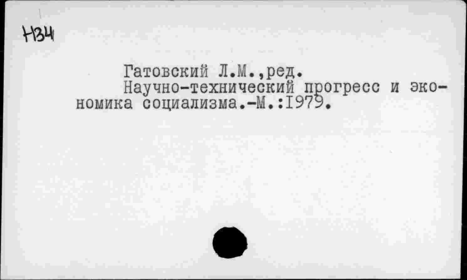 ﻿
Гатовский Л.М.,ред.
Научно-технический прогресс и экономика социализма.-М.:1979.